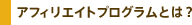 �A�t�B���G�C�g�v���O�����Ƃ́H
